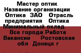 Мастер-оптик › Название организации ­ Оптика, ЗАО › Отрасль предприятия ­ Оптика › Минимальный оклад ­ 1 - Все города Работа » Вакансии   . Ростовская обл.,Донецк г.